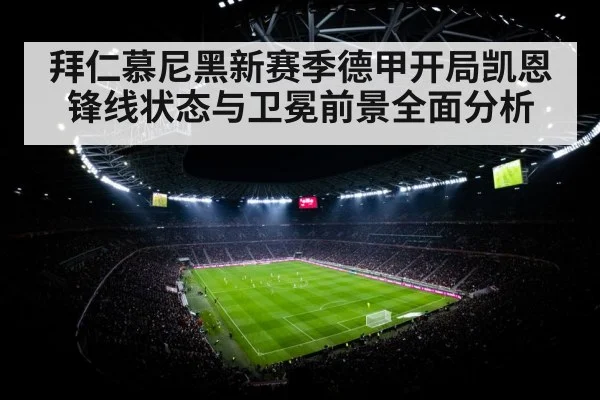 拜仁慕尼黑新赛季德甲开局凯恩锋线状态与卫冕前景全面分析 | kaiyun sports