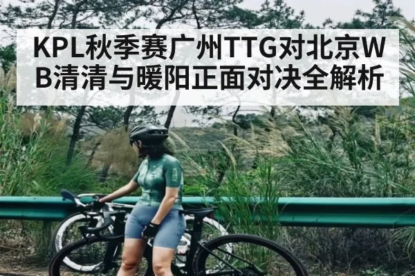 KPL秋季赛广州TTG对北京WB清清与暖阳正面对决全解析 | kaiyun sports