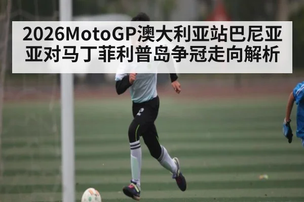 2026MotoGP澳大利亚站巴尼亚亚对马丁菲利普岛争冠走向解析 | kaiyun sports